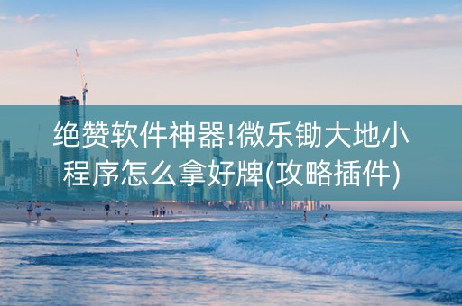 绝赞软件神器!微乐锄大地小程序怎么拿好牌(攻略插件)