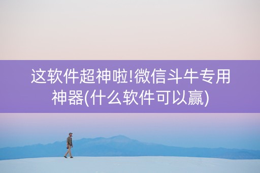 这软件超神啦!微信斗牛专用神器(什么软件可以赢)