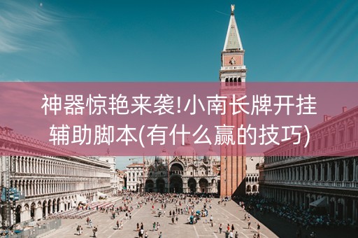 神器惊艳来袭!小南长牌开挂辅助脚本(有什么赢的技巧)