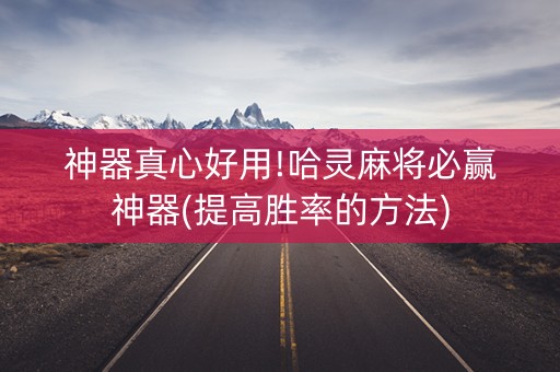 神器真心好用!哈灵麻将必赢神器(提高胜率的方法)