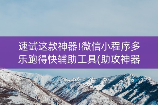 速试这款神器!微信小程序多乐跑得快辅助工具(助攻神器怎么才会赢)