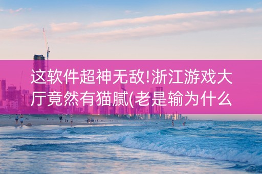 这软件超神无敌!浙江游戏大厅竟然有猫腻(老是输为什么)