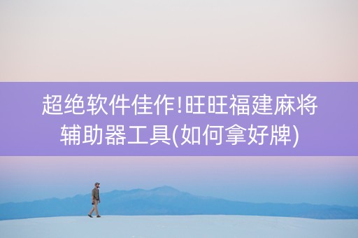 超绝软件佳作!旺旺福建麻将辅助器工具(如何拿好牌)