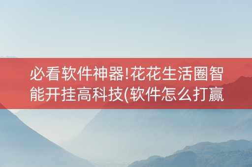 必看软件神器!花花生活圈智能开挂高科技(软件怎么打赢)