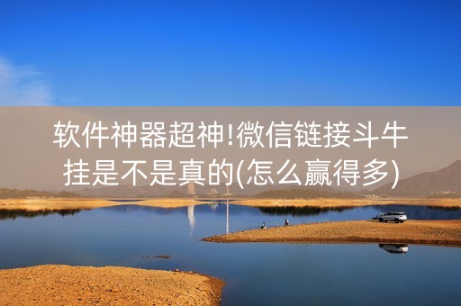 软件神器超神!微信链接斗牛挂是不是真的(怎么赢得多)