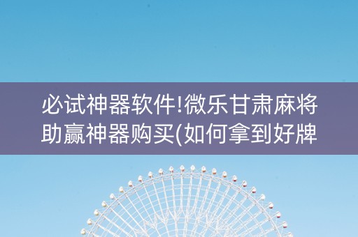 必试神器软件!微乐甘肃麻将助赢神器购买(如何拿到好牌)