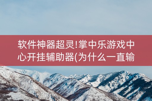 软件神器超灵!掌中乐游戏中心开挂辅助器(为什么一直输)