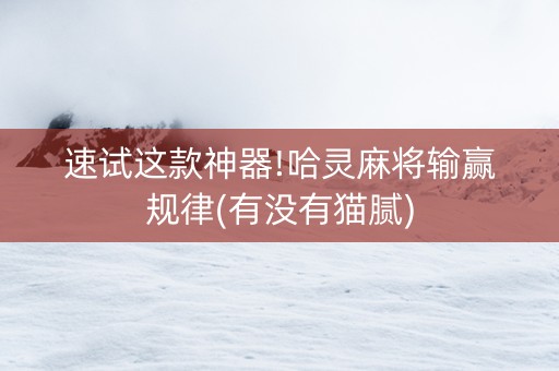 速试这款神器!哈灵麻将输赢规律(有没有猫腻)