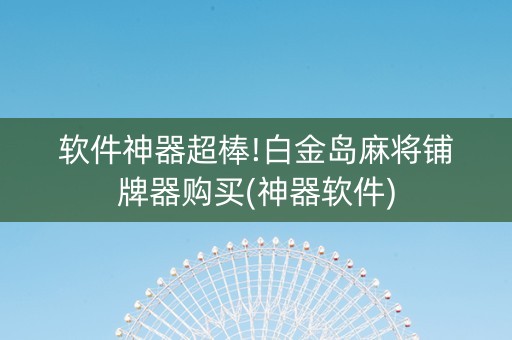软件神器超棒!白金岛麻将铺牌器购买(神器软件)