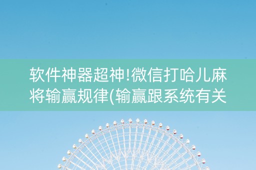 软件神器超神!微信打哈儿麻将输赢规律(输赢跟系统有关系吗)