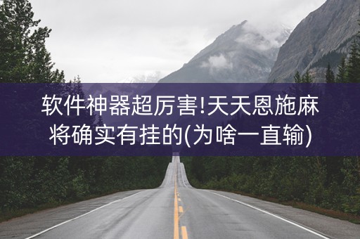 软件神器超厉害!天天恩施麻将确实有挂的(为啥一直输)