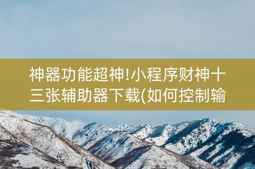 神器功能超神!小程序财神十三张辅助器下载(如何控制输赢)