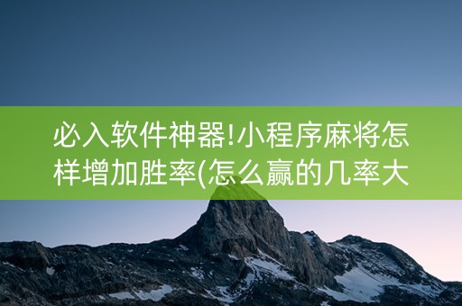 必入软件神器!小程序麻将怎样增加胜率(怎么赢的几率大)