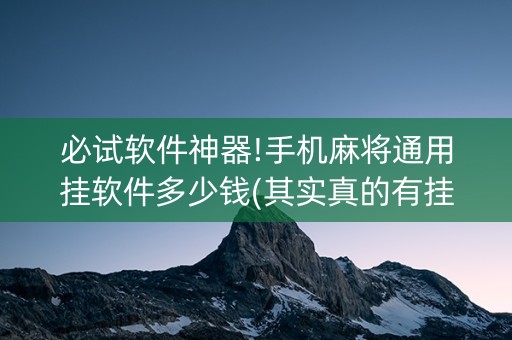 必试软件神器!手机麻将通用挂软件多少钱(其实真的有挂)