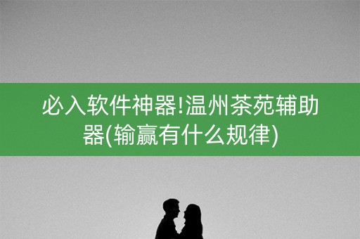 必入软件神器!温州茶苑辅助器(输赢有什么规律)