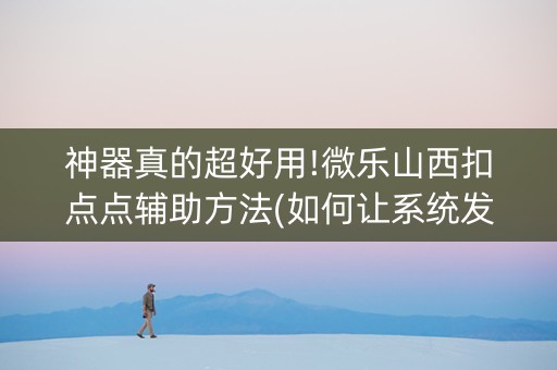 神器真的超好用!微乐山西扣点点辅助方法(如何让系统发好牌)