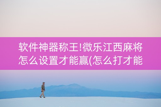 软件神器称王!微乐江西麻将怎么设置才能赢(怎么打才能赢)