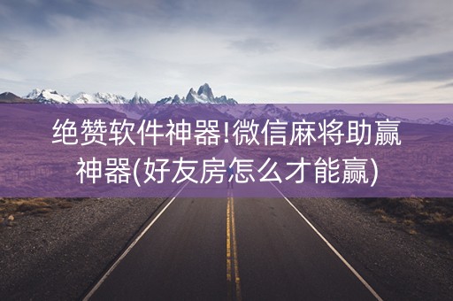 绝赞软件神器!微信麻将助赢神器(好友房怎么才能赢)