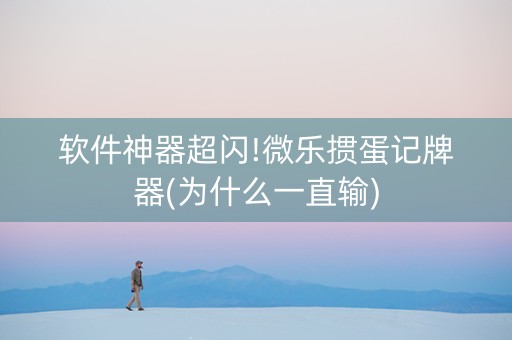 软件神器超闪!微乐掼蛋记牌器(为什么一直输)