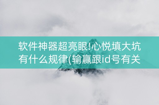 软件神器超亮眼!心悦填大坑有什么规律(输赢跟id号有关系吗)