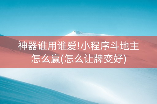 神器谁用谁爱!小程序斗地主怎么赢(怎么让牌变好)