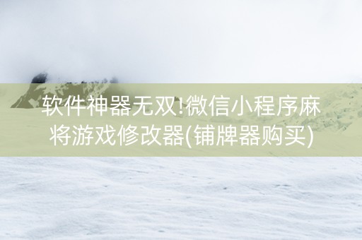 软件神器无双!微信小程序麻将游戏修改器(铺牌器购买)