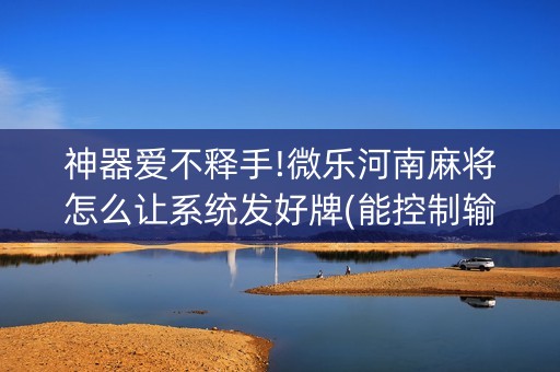 神器爱不释手!微乐河南麻将怎么让系统发好牌(能控制输赢吗)