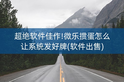 超绝软件佳作!微乐掼蛋怎么让系统发好牌(软件出售)