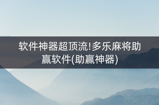 软件神器超顶流!多乐麻将助赢软件(助赢神器)