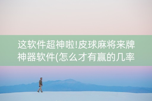 这软件超神啦!皮球麻将来牌神器软件(怎么才有赢的几率)