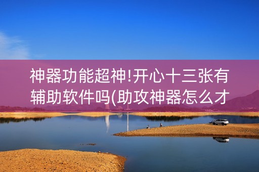 神器功能超神!开心十三张有辅助软件吗(助攻神器怎么才会赢)