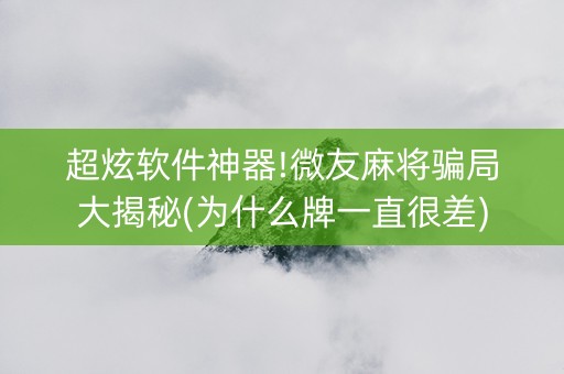 超炫软件神器!微友麻将骗局大揭秘(为什么牌一直很差)