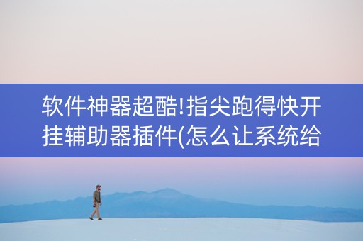 软件神器超酷!指尖跑得快开挂辅助器插件(怎么让系统给你发好牌)