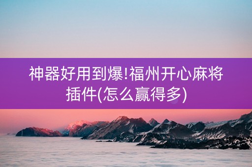 神器好用到爆!福州开心麻将插件(怎么赢得多)