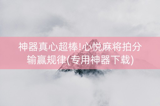 神器真心超棒!心悦麻将拍分输赢规律(专用神器下载)