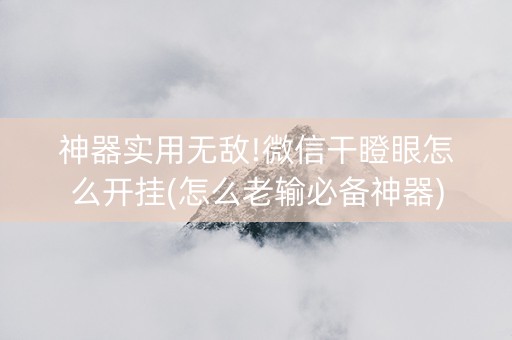 神器实用无敌!微信干瞪眼怎么开挂(怎么老输必备神器)