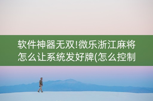 软件神器无双!微乐浙江麻将怎么让系统发好牌(怎么控制输赢)