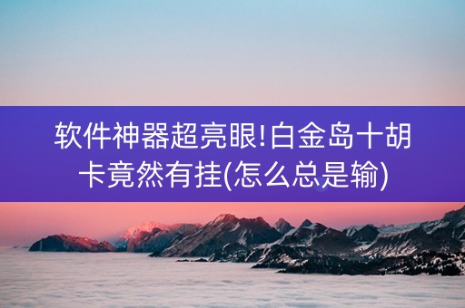 软件神器超亮眼!白金岛十胡卡竟然有挂(怎么总是输)