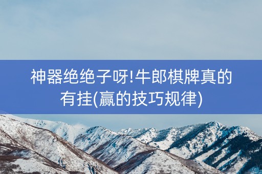 神器绝绝子呀!牛郎棋牌真的有挂(赢的技巧规律)