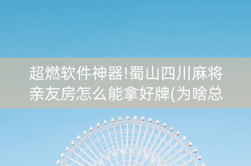超燃软件神器!蜀山四川麻将亲友房怎么能拿好牌(为啥总是输)