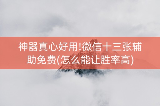 神器真心好用!微信十三张辅助免费(怎么能让胜率高)