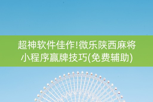 超神软件佳作!微乐陕西麻将小程序赢牌技巧(免费辅助)