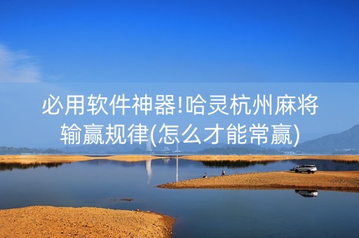 必用软件神器!哈灵杭州麻将输赢规律(怎么才能常赢)
