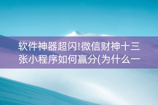 软件神器超闪!微信财神十三张小程序如何赢分(为什么一直输)