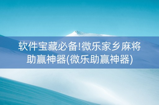 软件宝藏必备!微乐家乡麻将助赢神器(微乐助赢神器)