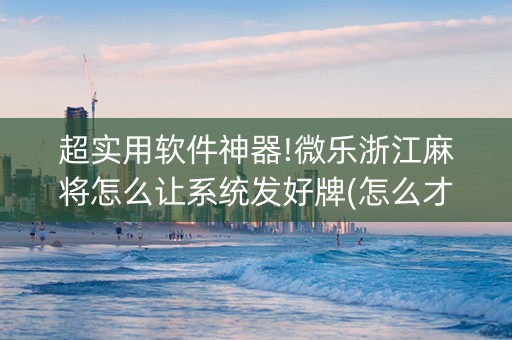 超实用软件神器!微乐浙江麻将怎么让系统发好牌(怎么才能常赢)