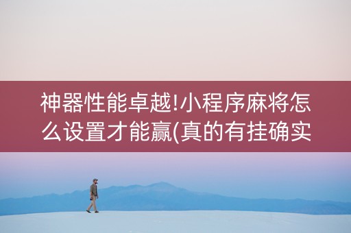神器性能卓越!小程序麻将怎么设置才能赢(真的有挂确实有挂)