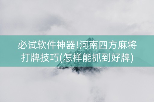 必试软件神器!河南四方麻将打牌技巧(怎样能抓到好牌)