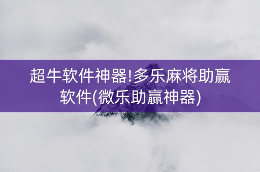 超牛软件神器!多乐麻将助赢软件(微乐助赢神器)