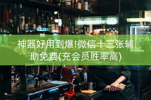 神器好用到爆!微信十三张辅助免费(充会员胜率高)
